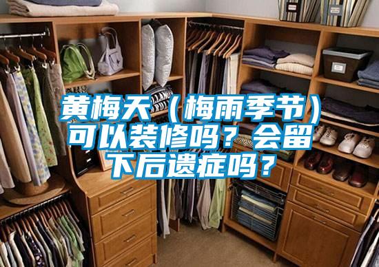 黃梅天（梅雨季節(jié)）可以裝修嗎？會(huì)留下后遺癥嗎？