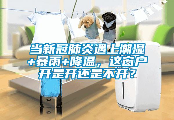 當(dāng)新冠肺炎遇上潮濕+暴雨+降溫，這窗戶開是開還是不開？