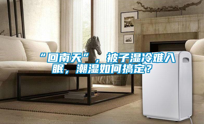 “回南天”，被子濕冷難入眠，潮濕如何搞定？