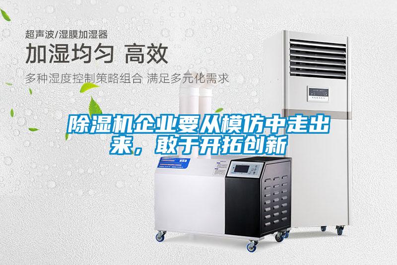 除濕機(jī)企業(yè)要從模仿中走出來，敢于開拓創(chuàng)新