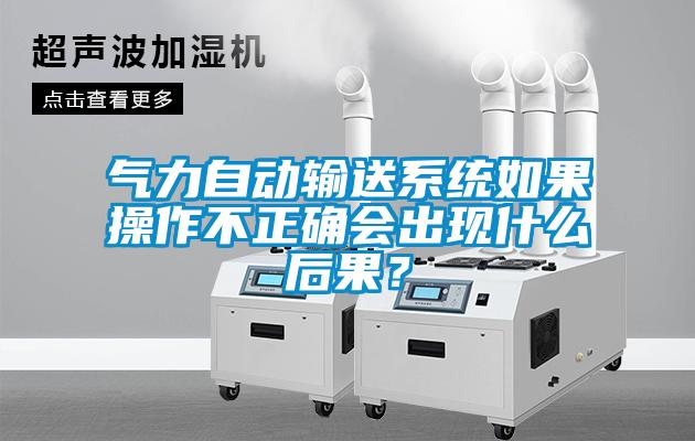 氣力自動輸送系統(tǒng)如果操作不正確會出現(xiàn)什么后果？