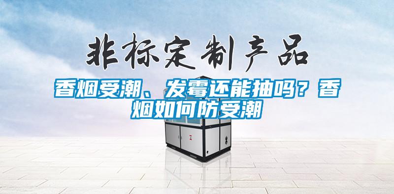 香煙受潮、發(fā)霉還能抽嗎？香煙如何防受潮