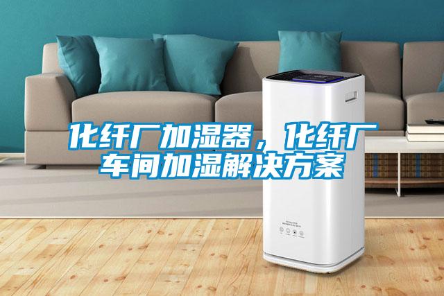化纖廠加濕器，化纖廠車間加濕解決方案