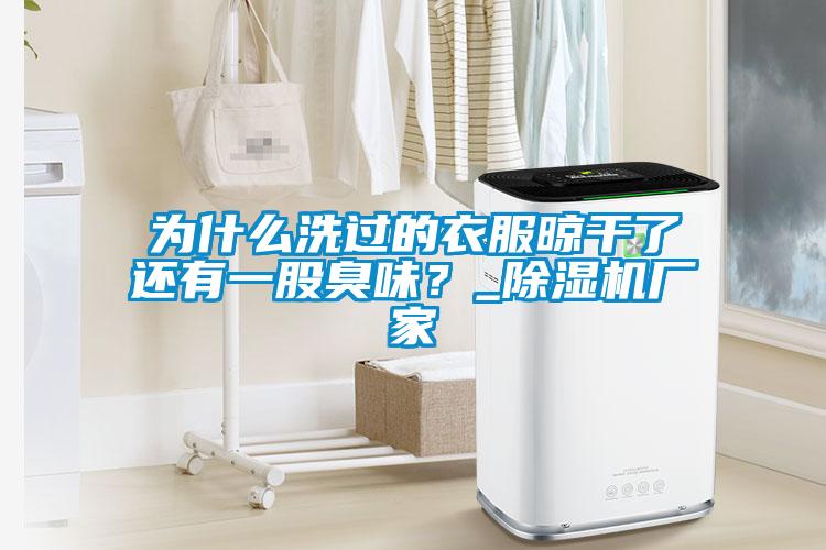 為什么洗過的衣服晾干了還有一股臭味？_除濕機廠家