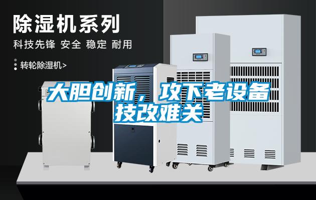 大膽創(chuàng)新，攻下老設備技改難關