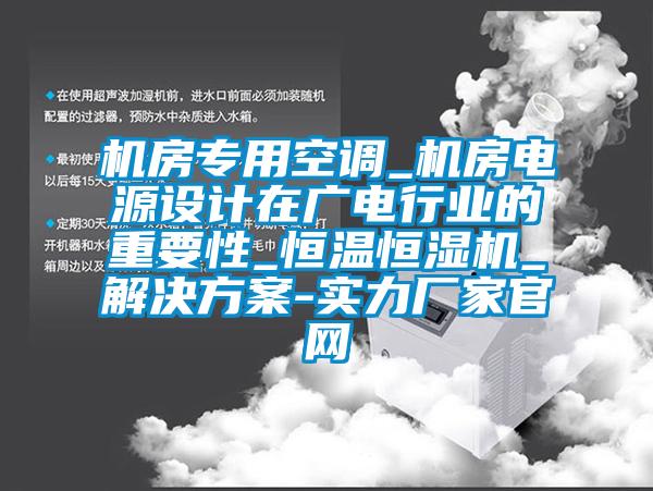 機房專用空調_機房電源設計在廣電行業(yè)的重要性_恒溫恒濕機_解決方案-實力廠家官網(wǎng)