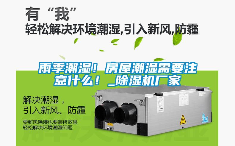 雨季潮濕！房屋潮濕需要注意什么！_除濕機(jī)廠家