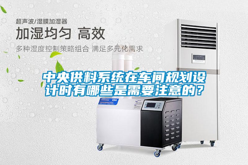中央供料系統(tǒng)在車間規(guī)劃設(shè)計(jì)時(shí)有哪些是需要注意的？