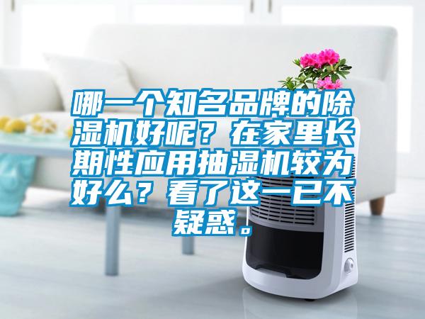 哪一個(gè)知名品牌的除濕機(jī)好呢？在家里長(zhǎng)期性應(yīng)用抽濕機(jī)較為好么？看了這一已不疑惑。
