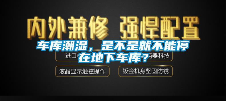 車庫潮濕，是不是就不能停在地下車庫？