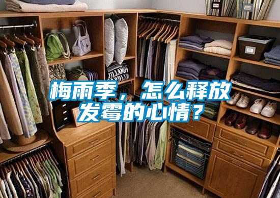 梅雨季，怎么釋放發(fā)霉的心情？