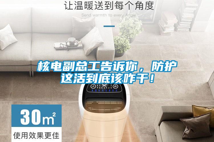 核電副總工告訴你，防護這活到底該咋干！