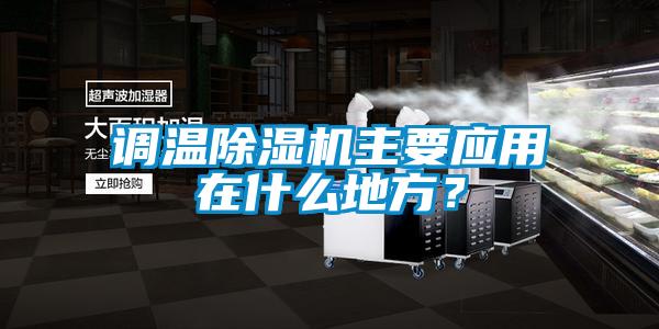 調(diào)溫除濕機(jī)主要應(yīng)用在什么地方？