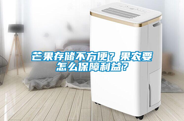 芒果存儲不方便？果農(nóng)要怎么保障利益？