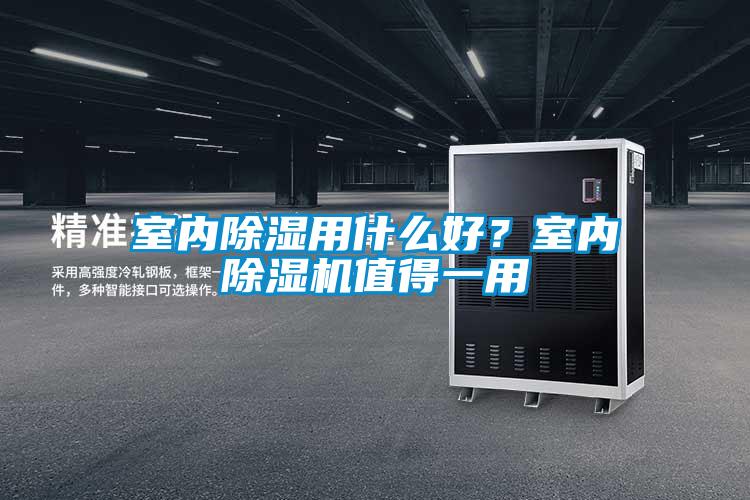 室內(nèi)除濕用什么好？室內(nèi)除濕機(jī)值得一用