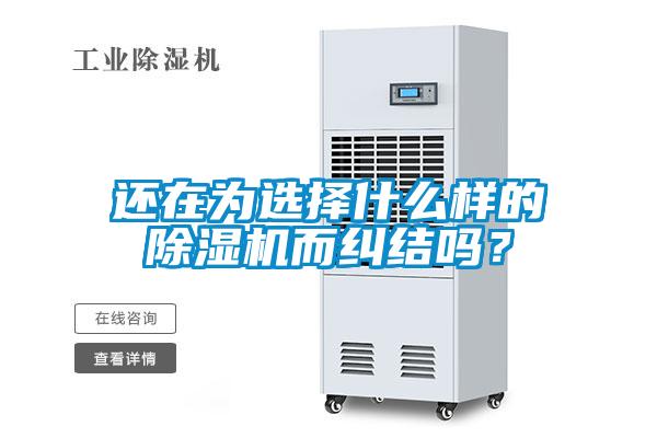 還在為選擇什么樣的除濕機(jī)而糾結(jié)嗎？