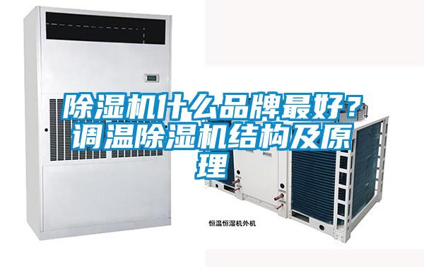 除濕機什么品牌最好？調(diào)溫除濕機結(jié)構(gòu)及原理