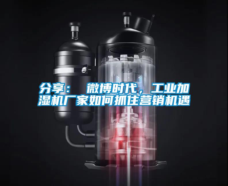 分享： 微博時(shí)代，工業(yè)加濕機(jī)廠家如何抓住營銷機(jī)遇