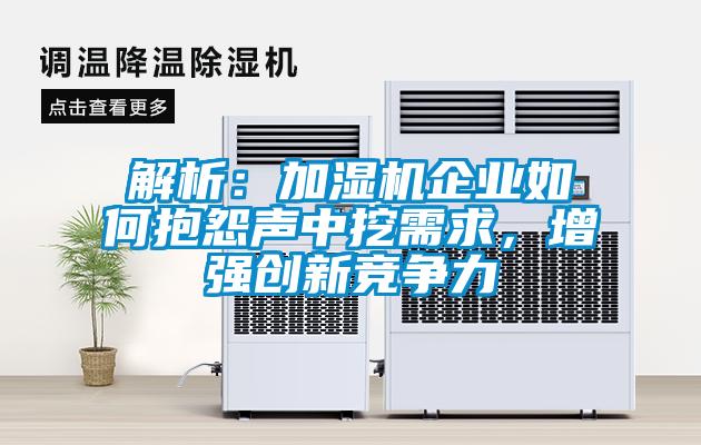 解析：加濕機(jī)企業(yè)如何抱怨聲中挖需求，增強(qiáng)創(chuàng)新競(jìng)爭(zhēng)力