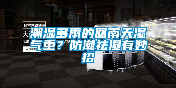 潮濕多雨的回南天濕氣重？防潮祛濕有妙招