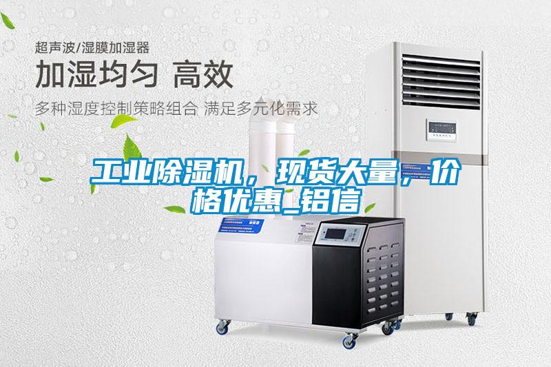 工業(yè)除濕機(jī)，現(xiàn)貨大量，價(jià)格優(yōu)惠_鋁信