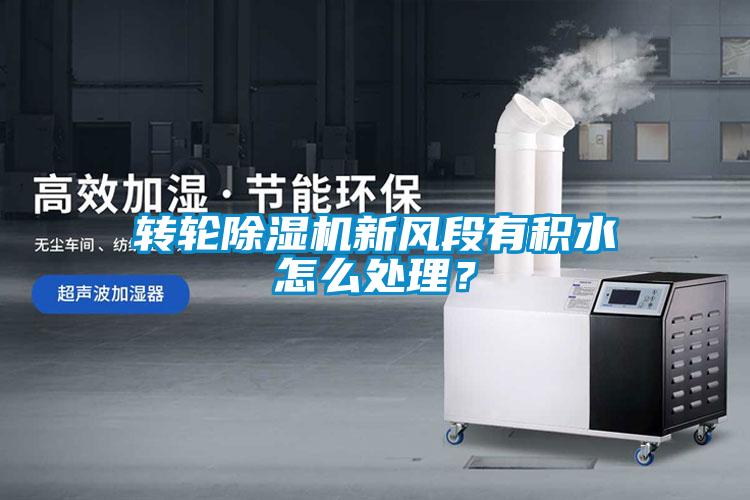 轉(zhuǎn)輪除濕機(jī)新風(fēng)段有積水怎么處理？