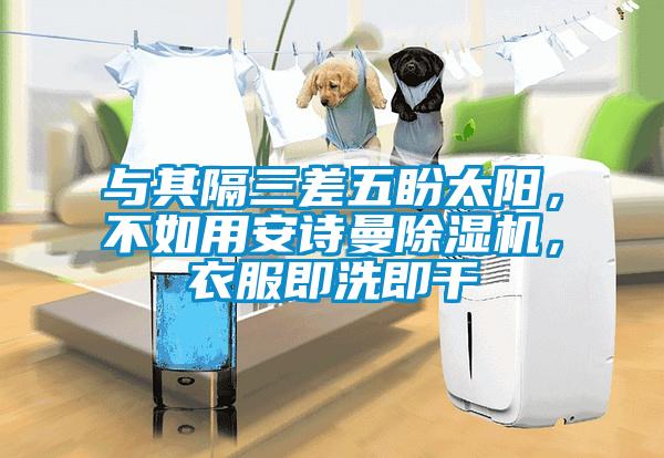 與其隔三差五盼太陽，不如用安詩曼除濕機(jī)，衣服即洗即干