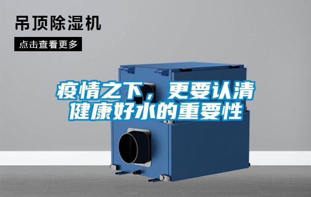 疫情之下，更要認(rèn)清健康好水的重要性
