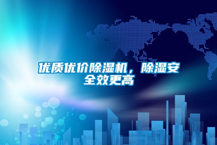 優(yōu)質(zhì)優(yōu)價除濕機，除濕安全效更高