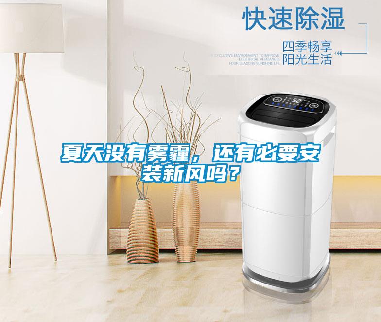 夏天沒有霧霾，還有必要安裝新風(fēng)嗎？