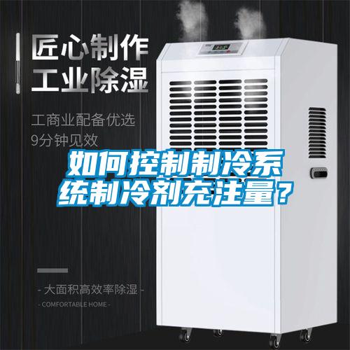 如何控制制冷系統(tǒng)制冷劑充注量？