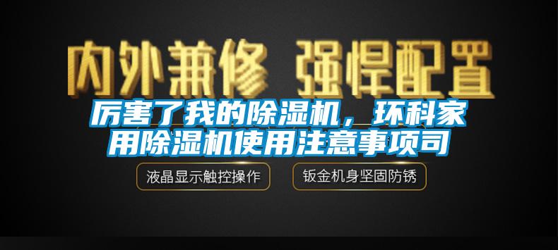 厲害了我的除濕機(jī)，環(huán)科家用除濕機(jī)使用注意事項(xiàng)司