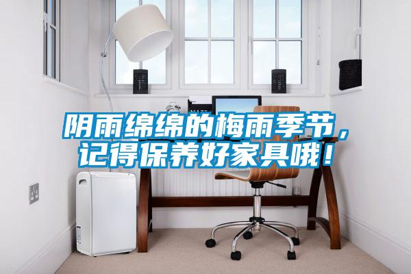 陰雨綿綿的梅雨季節(jié)，記得保養(yǎng)好家具哦！