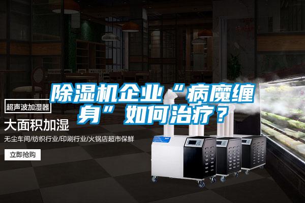 除濕機企業(yè)“病魔纏身”如何治療？