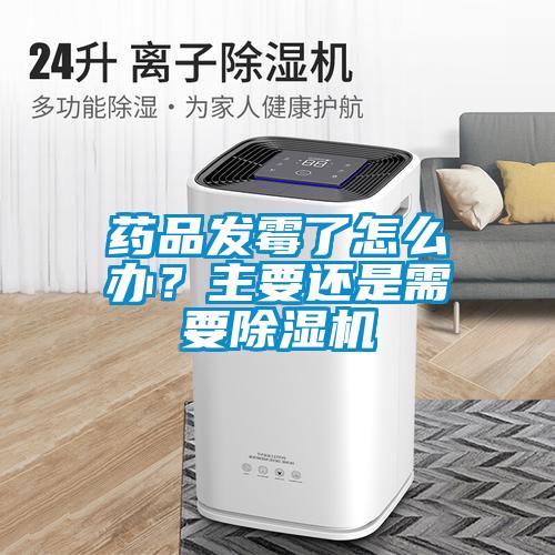 藥品發(fā)霉了怎么辦？主要還是需要除濕機(jī)
