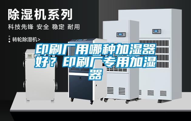 印刷廠用哪種加濕器好？印刷廠專用加濕器