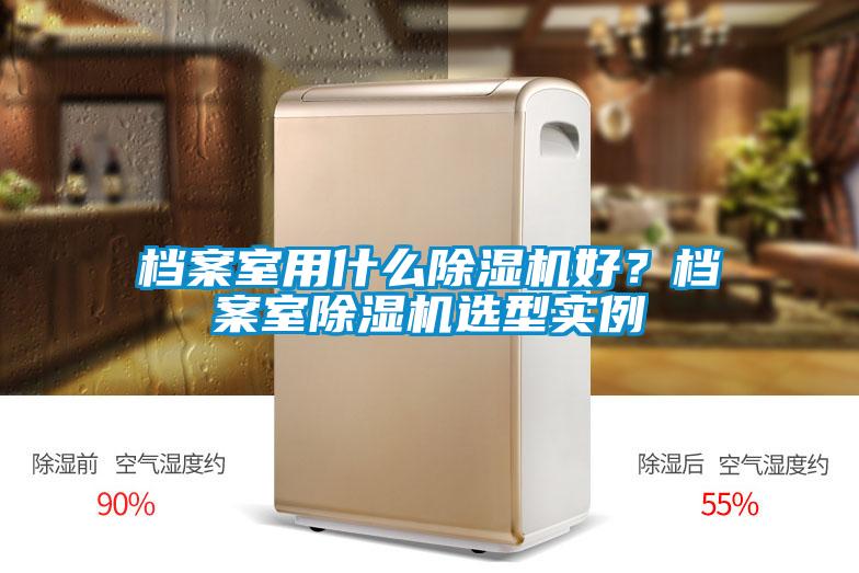 檔案室用什么除濕機(jī)好？檔案室除濕機(jī)選型實(shí)例