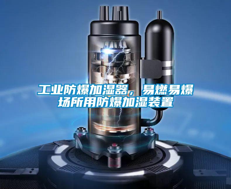 工業(yè)防爆加濕器，易燃易爆場所用防爆加濕裝置
