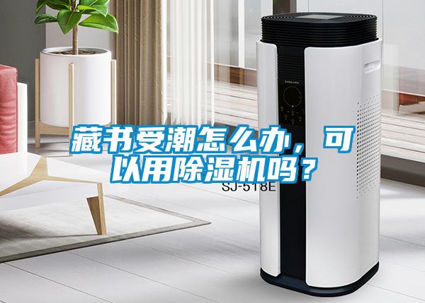 藏書(shū)受潮怎么辦，可以用除濕機(jī)嗎？