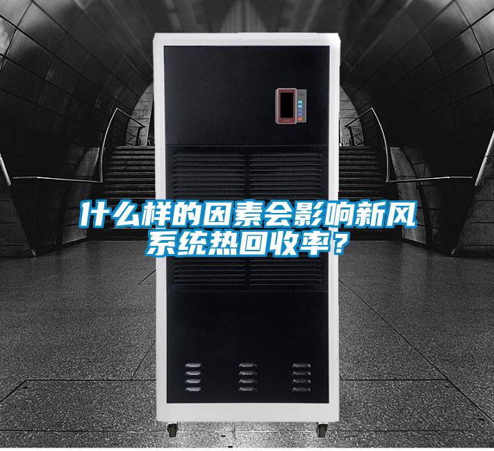 什么樣的因素會影響新風(fēng)系統(tǒng)熱回收率？
