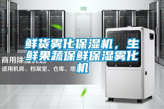 鮮貨霧化保濕機(jī)，生鮮果蔬保鮮保濕霧化機(jī)