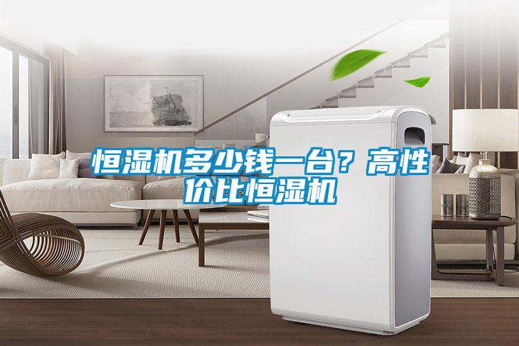 恒濕機多少錢一臺？高性價比恒濕機