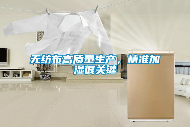 無(wú)紡布高質(zhì)量生產(chǎn)，精準(zhǔn)加濕很關(guān)鍵