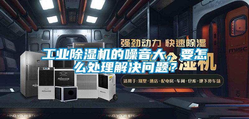 工業(yè)除濕機(jī)的噪音大，要怎么處理解決問題？