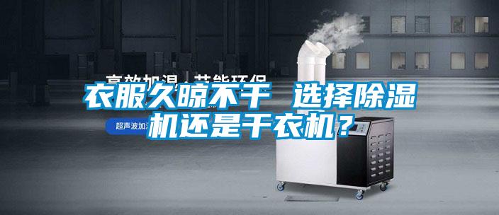 衣服久晾不干 選擇除濕機(jī)還是干衣機(jī)？