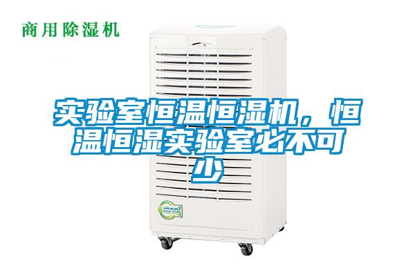 實(shí)驗(yàn)室恒溫恒濕機(jī)，恒溫恒濕實(shí)驗(yàn)室必不可少
