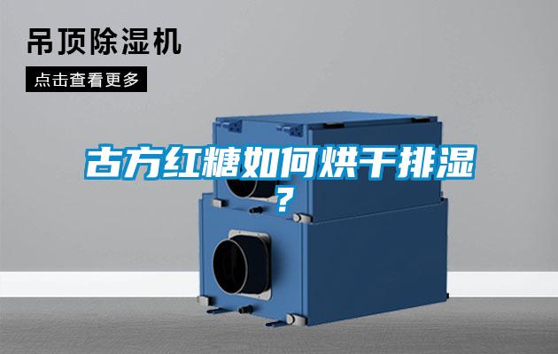 古方紅糖如何烘干排濕？