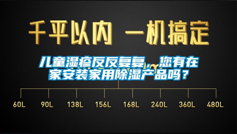 兒童濕疹反反復(fù)復(fù)，您有在家安裝家用除濕產(chǎn)品嗎？