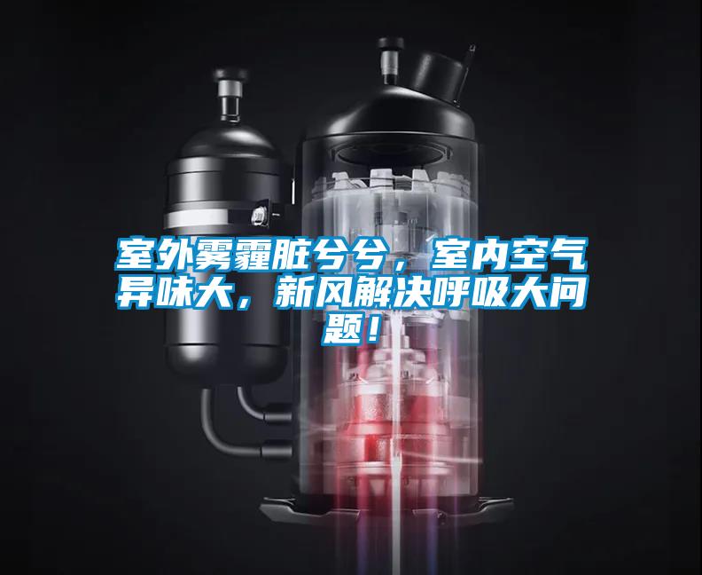 室外霧霾臟兮兮，室內(nèi)空氣異味大，新風(fēng)解決呼吸大問題！