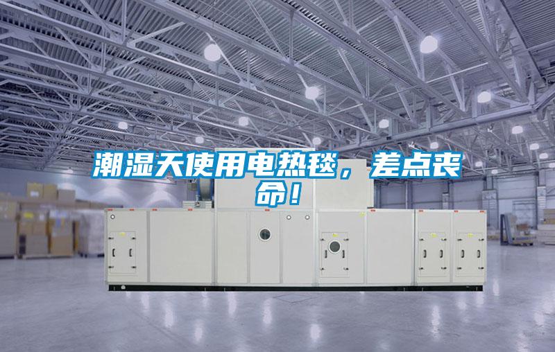 潮濕天使用電熱毯，差點喪命！